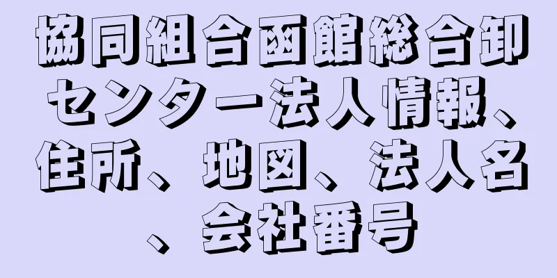 協同組合函館総合卸センター法人情報、住所、地図、法人名、会社番号