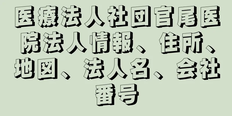 医療法人社団官尾医院法人情報、住所、地図、法人名、会社番号