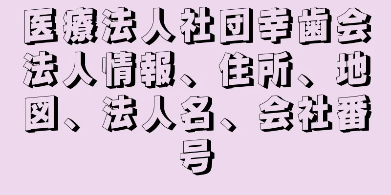 医療法人社団幸歯会法人情報、住所、地図、法人名、会社番号