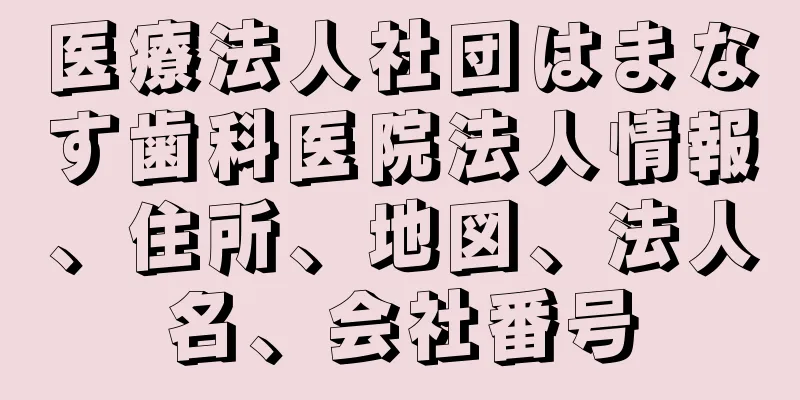 医療法人社団はまなす歯科医院法人情報、住所、地図、法人名、会社番号