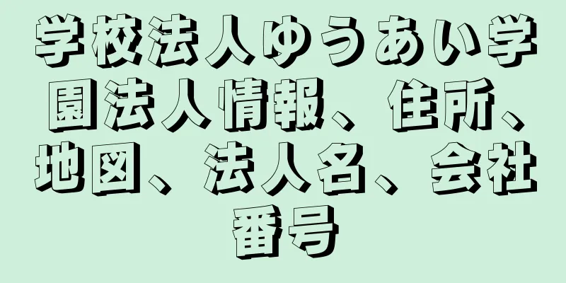 学校法人ゆうあい学園法人情報、住所、地図、法人名、会社番号