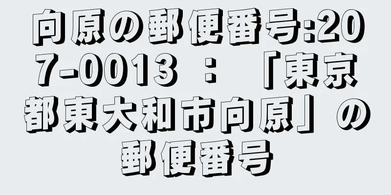 向原の郵便番号:207-0013 ： 「東京都東大和市向原」の郵便番号