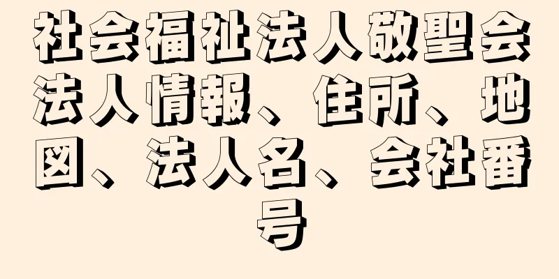 社会福祉法人敬聖会法人情報、住所、地図、法人名、会社番号