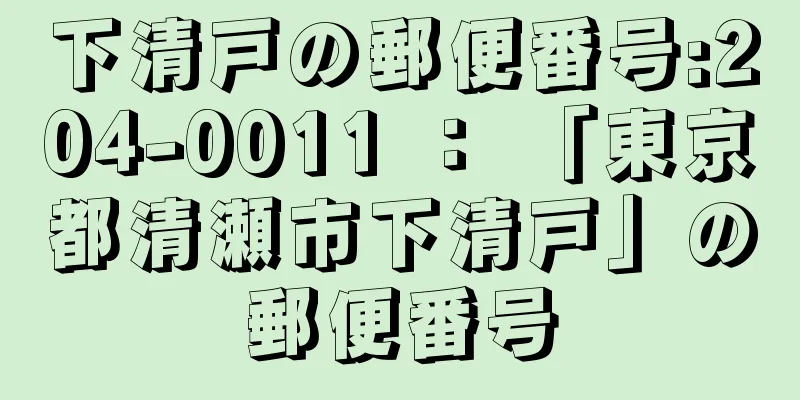 下清戸の郵便番号:204-0011 ： 「東京都清瀬市下清戸」の郵便番号