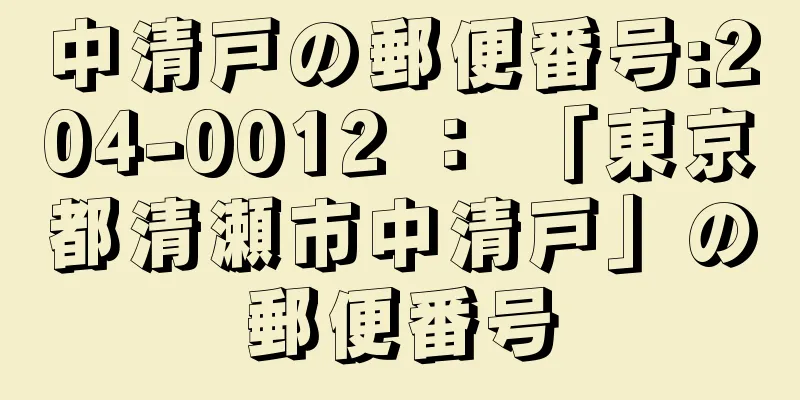 中清戸の郵便番号:204-0012 ： 「東京都清瀬市中清戸」の郵便番号