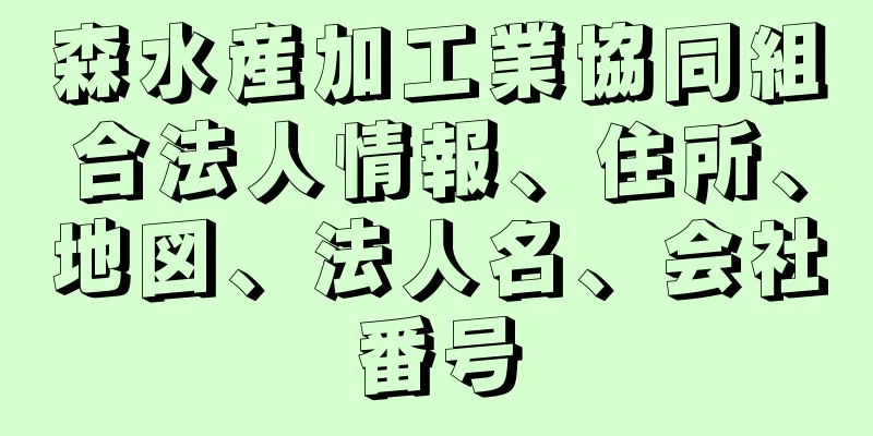 森水産加工業協同組合法人情報、住所、地図、法人名、会社番号