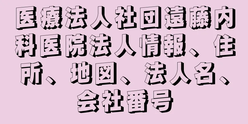 医療法人社団遠藤内科医院法人情報、住所、地図、法人名、会社番号