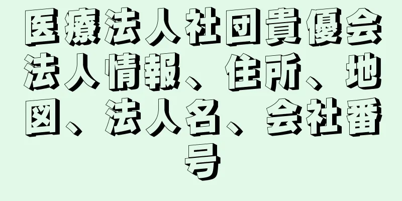 医療法人社団貴優会法人情報、住所、地図、法人名、会社番号