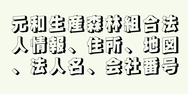 元和生産森林組合法人情報、住所、地図、法人名、会社番号