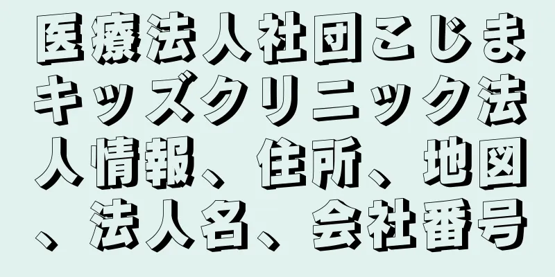 医療法人社団こじまキッズクリニック法人情報、住所、地図、法人名、会社番号