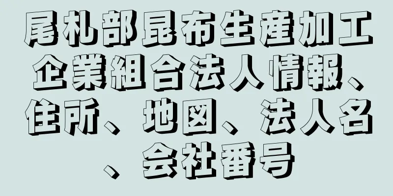 尾札部昆布生産加工企業組合法人情報、住所、地図、法人名、会社番号