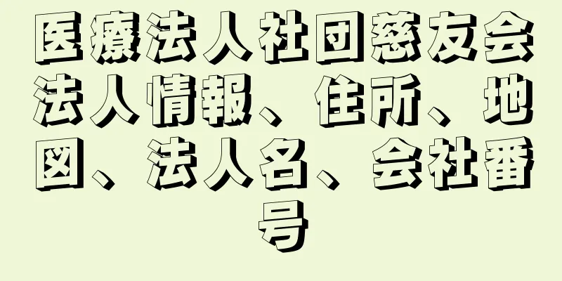 医療法人社団慈友会法人情報、住所、地図、法人名、会社番号