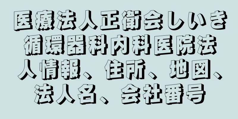 医療法人正衛会しいき循環器科内科医院法人情報、住所、地図、法人名、会社番号