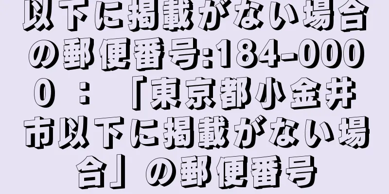 以下に掲載がない場合の郵便番号:184-0000 ： 「東京都小金井市以下に掲載がない場合」の郵便番号