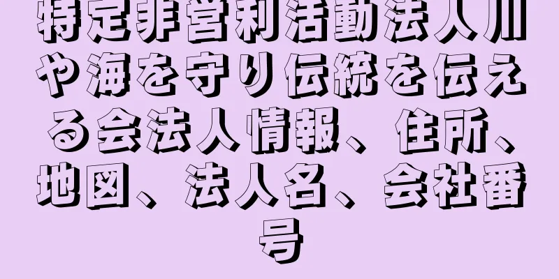 特定非営利活動法人川や海を守り伝統を伝える会法人情報、住所、地図、法人名、会社番号