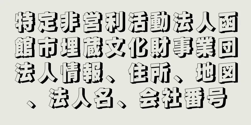 特定非営利活動法人函館市埋蔵文化財事業団法人情報、住所、地図、法人名、会社番号