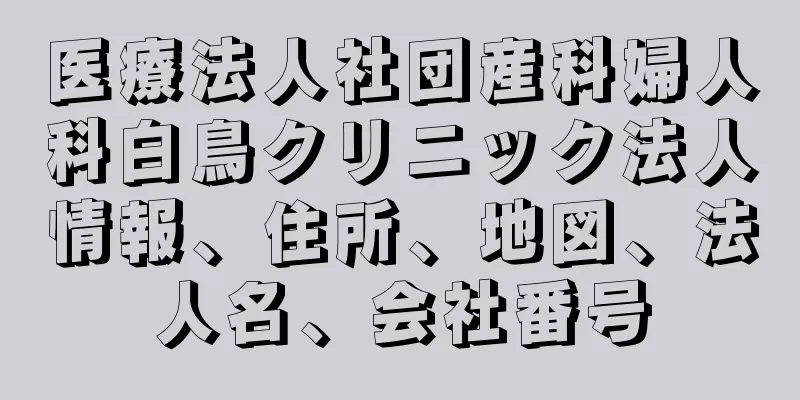 医療法人社団産科婦人科白鳥クリニック法人情報、住所、地図、法人名、会社番号