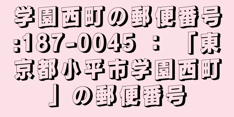 学園西町の郵便番号:187-0045 ： 「東京都小平市学園西町」の郵便番号