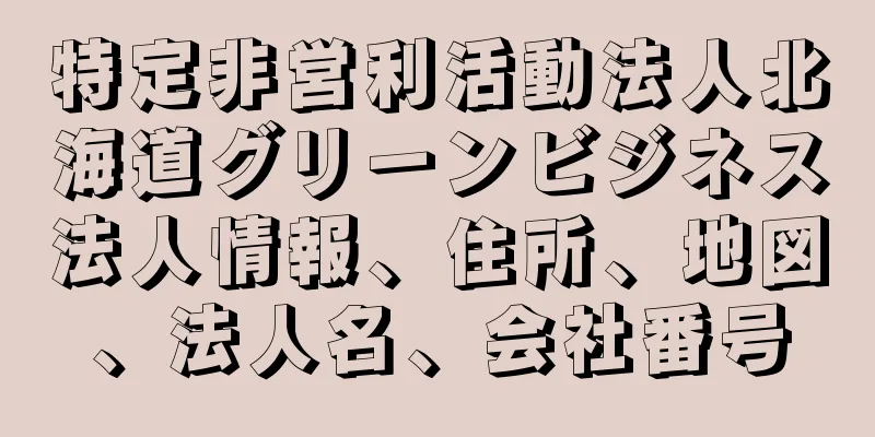 特定非営利活動法人北海道グリーンビジネス法人情報、住所、地図、法人名、会社番号