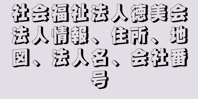 社会福祉法人徳美会法人情報、住所、地図、法人名、会社番号