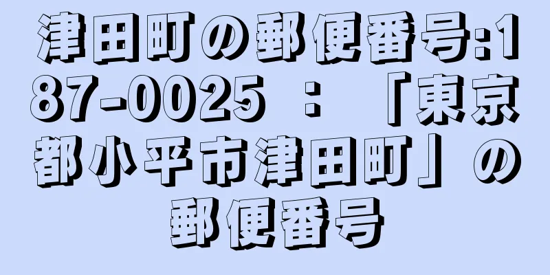 津田町の郵便番号:187-0025 ： 「東京都小平市津田町」の郵便番号