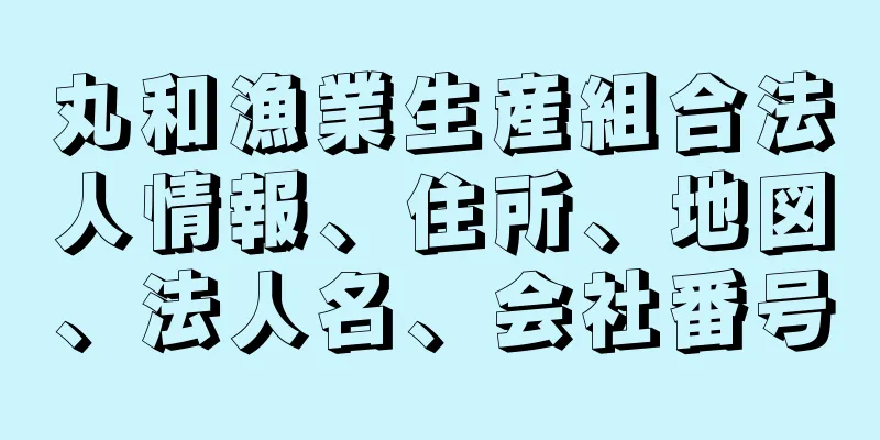 丸和漁業生産組合法人情報、住所、地図、法人名、会社番号