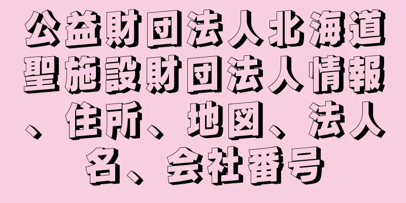 公益財団法人北海道聖施設財団法人情報、住所、地図、法人名、会社番号