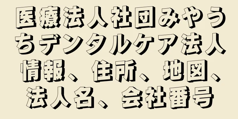 医療法人社団みやうちデンタルケア法人情報、住所、地図、法人名、会社番号