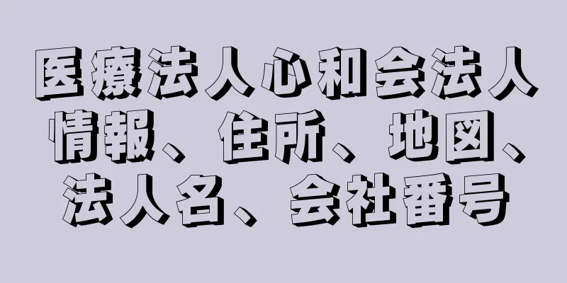 医療法人心和会法人情報、住所、地図、法人名、会社番号