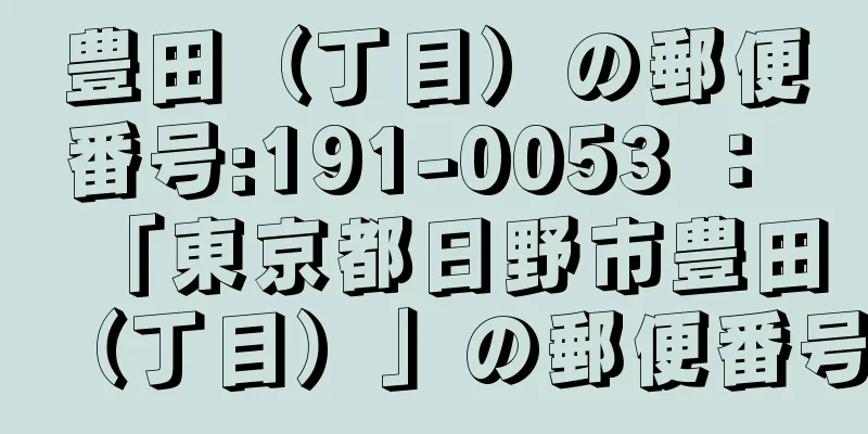 豊田（丁目）の郵便番号:191-0053 ： 「東京都日野市豊田（丁目）」の郵便番号