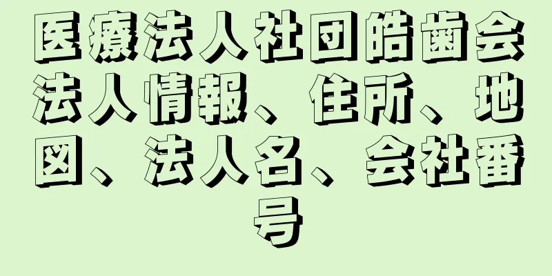 医療法人社団皓歯会法人情報、住所、地図、法人名、会社番号