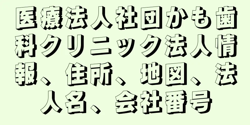 医療法人社団かも歯科クリニック法人情報、住所、地図、法人名、会社番号