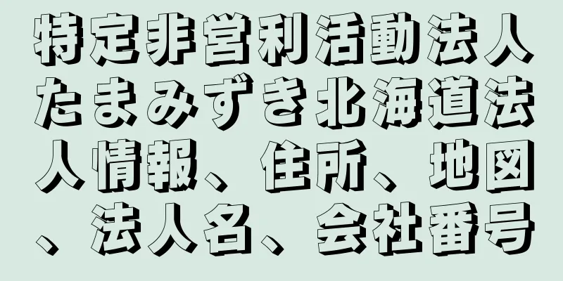 特定非営利活動法人たまみずき北海道法人情報、住所、地図、法人名、会社番号