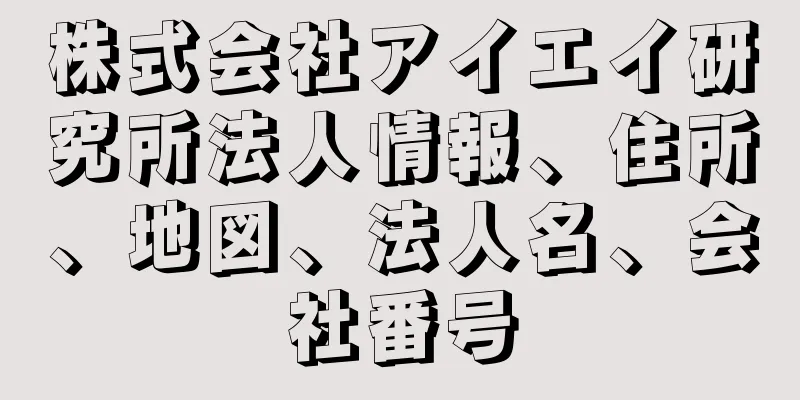 株式会社アイエイ研究所法人情報、住所、地図、法人名、会社番号