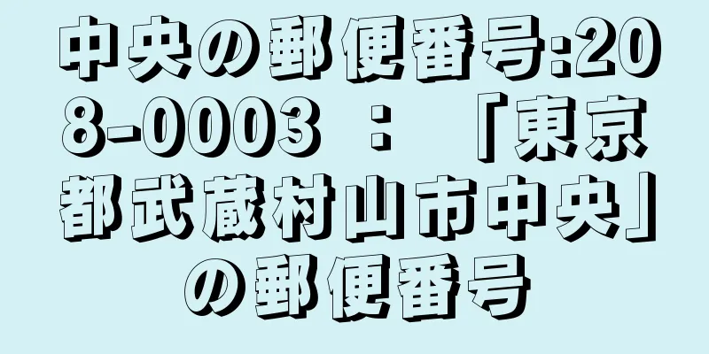 中央の郵便番号:208-0003 ： 「東京都武蔵村山市中央」の郵便番号