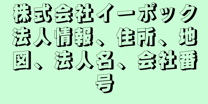 株式会社イーポック法人情報、住所、地図、法人名、会社番号