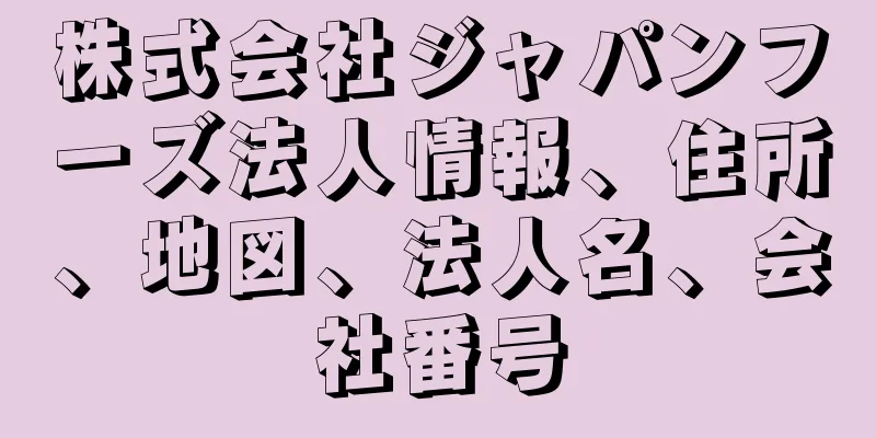 株式会社ジャパンフーズ法人情報、住所、地図、法人名、会社番号