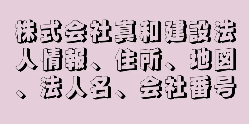 株式会社真和建設法人情報、住所、地図、法人名、会社番号