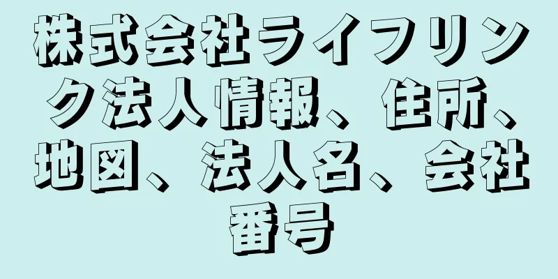 株式会社ライフリンク法人情報、住所、地図、法人名、会社番号