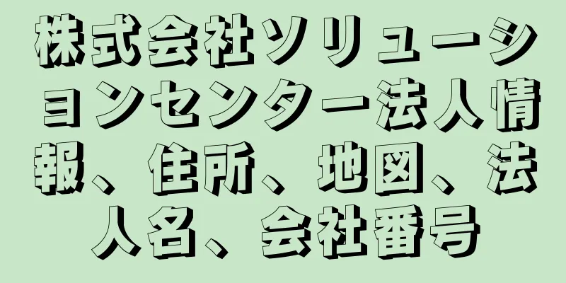 株式会社ソリューションセンター法人情報、住所、地図、法人名、会社番号