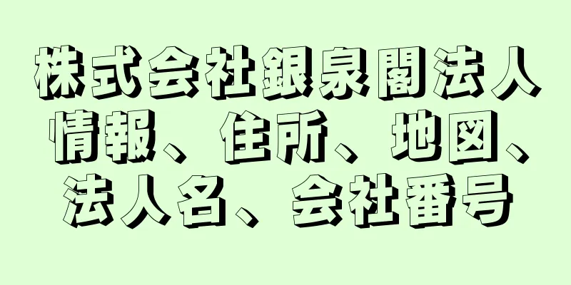 株式会社銀泉閣法人情報、住所、地図、法人名、会社番号