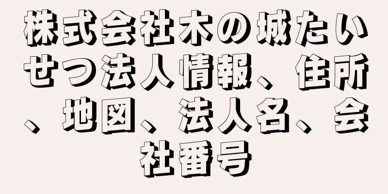 株式会社木の城たいせつ法人情報、住所、地図、法人名、会社番号