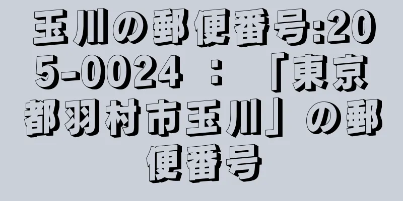 玉川の郵便番号:205-0024 ： 「東京都羽村市玉川」の郵便番号