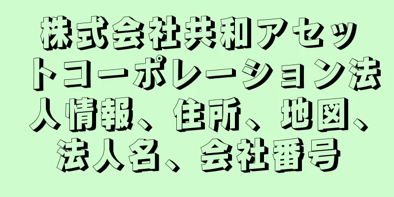 株式会社共和アセットコーポレーション法人情報、住所、地図、法人名、会社番号