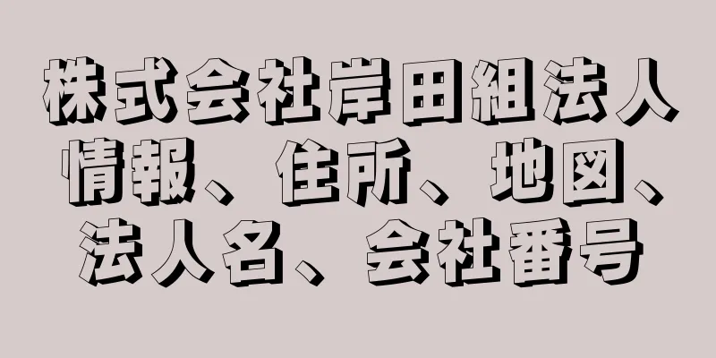 株式会社岸田組法人情報、住所、地図、法人名、会社番号