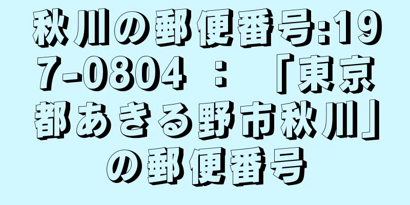 秋川の郵便番号:197-0804 ： 「東京都あきる野市秋川」の郵便番号