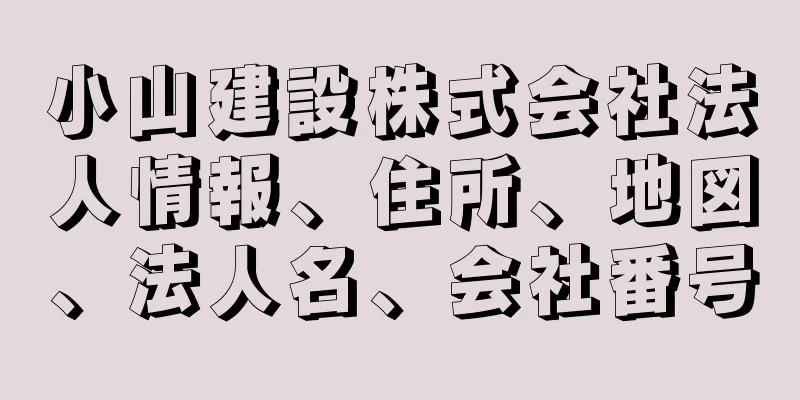 小山建設株式会社法人情報、住所、地図、法人名、会社番号