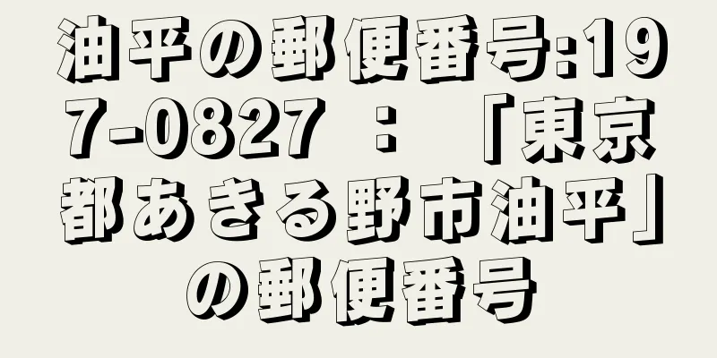 油平の郵便番号:197-0827 ： 「東京都あきる野市油平」の郵便番号