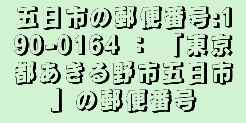 五日市の郵便番号:190-0164 ： 「東京都あきる野市五日市」の郵便番号