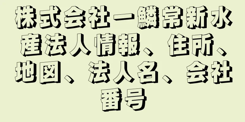 株式会社一鱗常新水産法人情報、住所、地図、法人名、会社番号